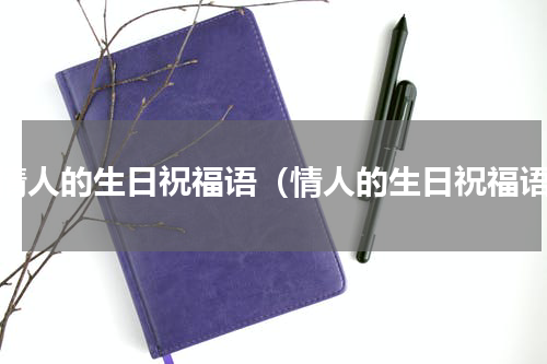 给情人的生日祝福语（情人的生日祝福语）