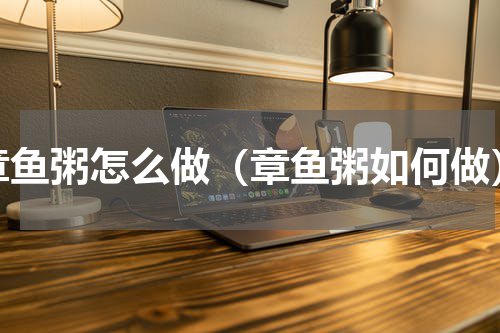 章鱼粥怎么做（章鱼粥如何做）