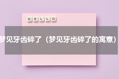 梦见牙齿碎了（梦见牙齿碎了的寓意）