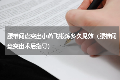 腰椎间盘突出小燕飞锻炼多久见效（腰椎间盘突出术后指导）