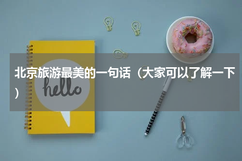 北京旅游最美的一句话（大家可以了解一下）