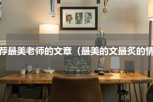 推荐最美老师的文章（最美的文最炙的情）