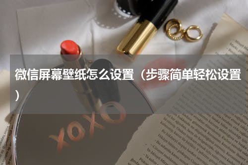 微信屏幕壁纸怎么设置（步骤简单轻松设置）