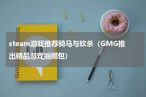 steam游戏推荐骑马与砍杀（GMG推出精品游戏捆绑包）