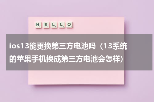 ios13能更换第三方电池吗（13系统的苹果手机换成第三方电池会怎样）