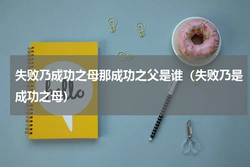 失败乃成功之母那成功之父是谁（失败乃是成功之母）