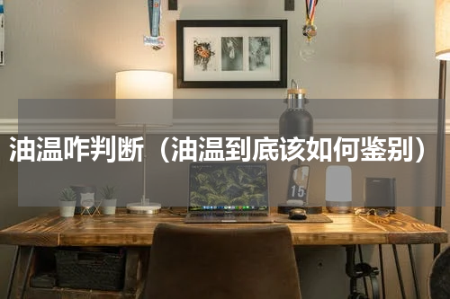 油温咋判断（油温到底该如何鉴别）