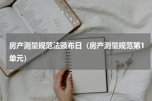 房产测量规范法颁布日（房产测量规范第1单元）