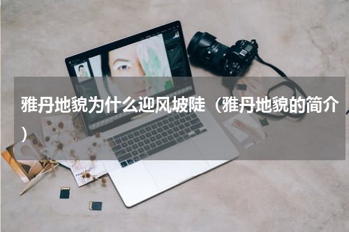 雅丹地貌为什么迎风坡陡（雅丹地貌的简介）