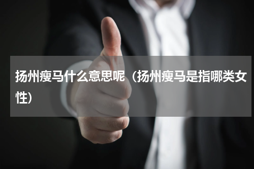 扬州瘦马什么意思呢（扬州瘦马是指哪类女性）