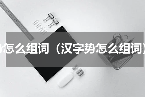 势怎么组词（汉字势怎么组词）