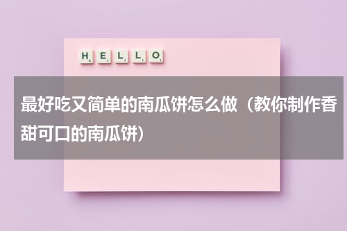 最好吃又简单的南瓜饼怎么做（教你制作香甜可口的南瓜饼）