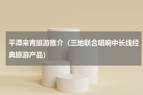 平潭来青旅游推介（三地联合唱响中长线经典旅游产品）