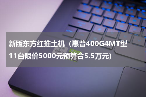 新版东方红推土机（惠普400G4MT型11台限价5000元预算合5.5万元）