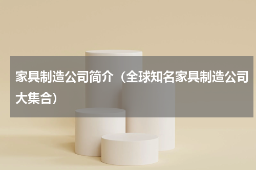 家具制造公司简介（全球知名家具制造公司大集合）