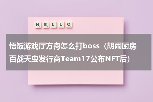 悟饭游戏厅方舟怎么打boss（胡闹厨房百战天虫发行商Team17公布NFT后）