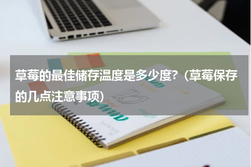 草莓的最佳储存温度是多少度?（草莓保存的几点注意事项）