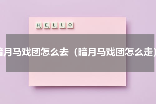 暗月马戏团怎么去（暗月马戏团怎么走）