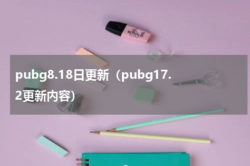 pubg8.18日更新（pubg17.2更新内容）