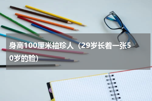 身高100厘米袖珍人（29岁长着一张50岁的脸）