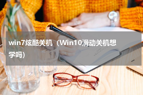 win7炫酷关机（Win10滑动关机想学吗）