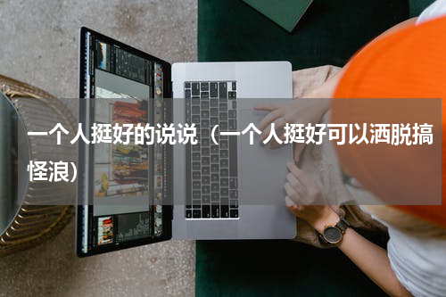 一个人挺好的说说（一个人挺好可以洒脱搞怪浪）