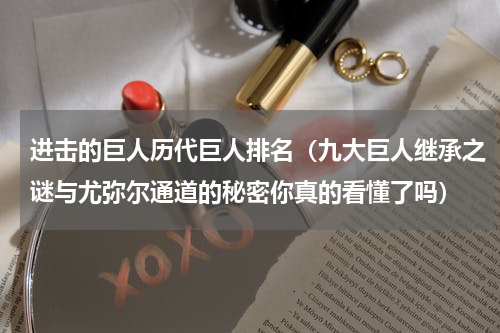 进击的巨人历代巨人排名（九大巨人继承之谜与尤弥尔通道的秘密你真的看懂了吗）