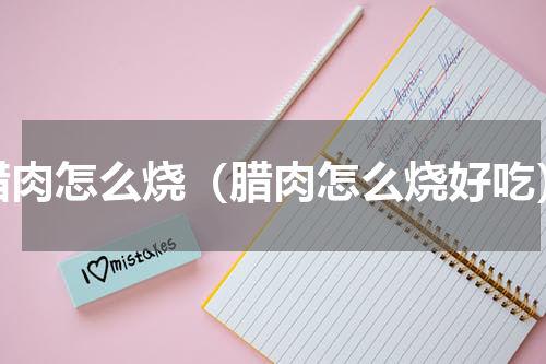腊肉怎么烧（腊肉怎么烧好吃）