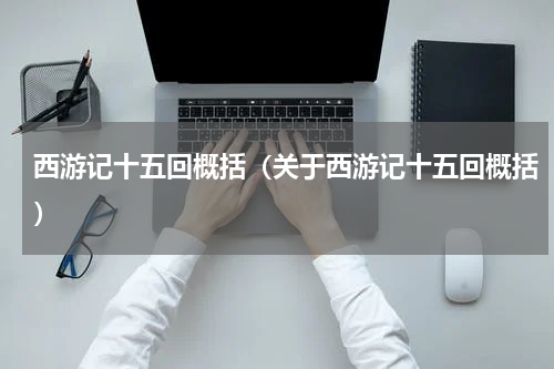 西游记十五回概括（关于西游记十五回概括）