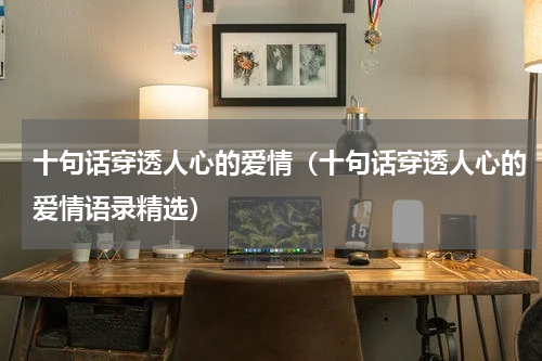 十句话穿透人心的爱情（十句话穿透人心的爱情语录精选）