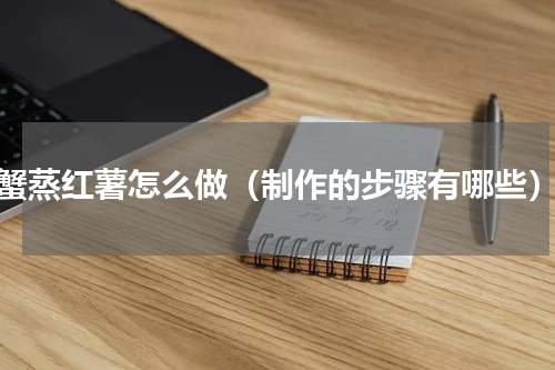 蟹蒸红薯怎么做（制作的步骤有哪些）