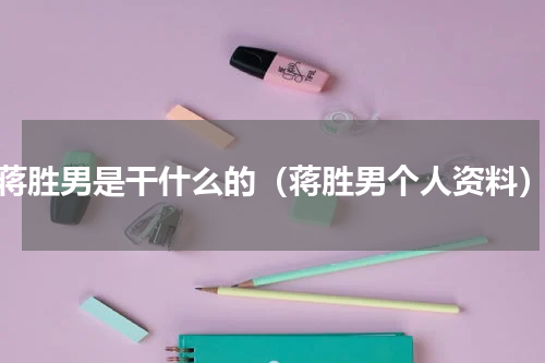 蒋胜男是干什么的（蒋胜男个人资料）