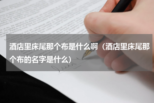 酒店里床尾那个布是什么啊（酒店里床尾那个布的名字是什么）