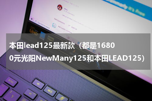 本田lead125最新款（都是16800元光阳NewMany125和本田LEAD125）