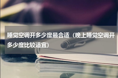 睡觉空调开多少度最合适（晚上睡觉空调开多少度比较适宜）