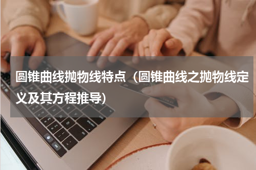 圆锥曲线抛物线特点（圆锥曲线之抛物线定义及其方程推导）
