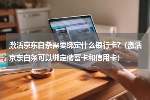 激活京东白条需要绑定什么银行卡?（激活京东白条可以绑定储蓄卡和信用卡）