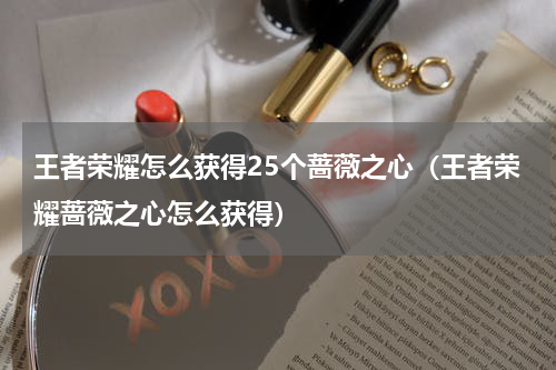 王者荣耀怎么获得25个蔷薇之心（王者荣耀蔷薇之心怎么获得）