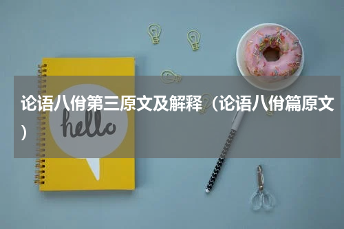论语八佾第三原文及解释（论语八佾篇原文）