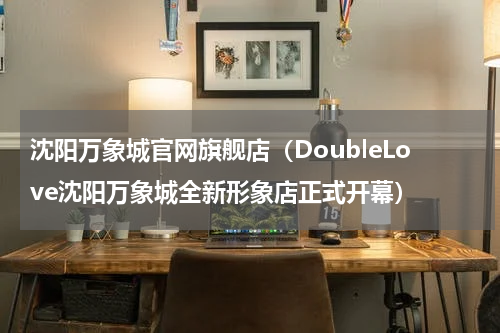 沈阳万象城官网旗舰店（DoubleLove沈阳万象城全新形象店正式开幕）