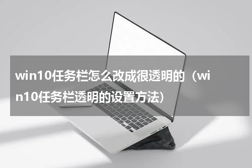 win10任务栏怎么改成很透明的（win10任务栏透明的设置方法）