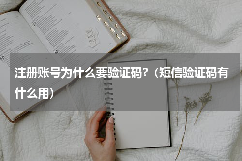 注册账号为什么要验证码?（短信验证码有什么用）