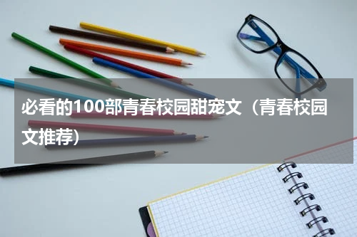 必看的100部青春校园甜宠文（青春校园文推荐）