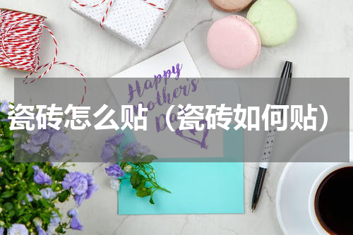 瓷砖怎么贴（瓷砖如何贴）