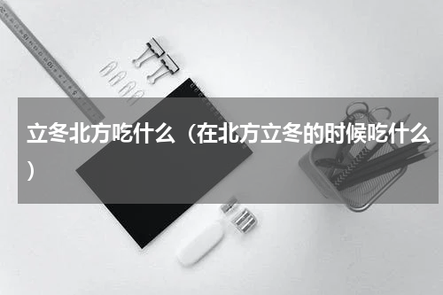 立冬北方吃什么（在北方立冬的时候吃什么）