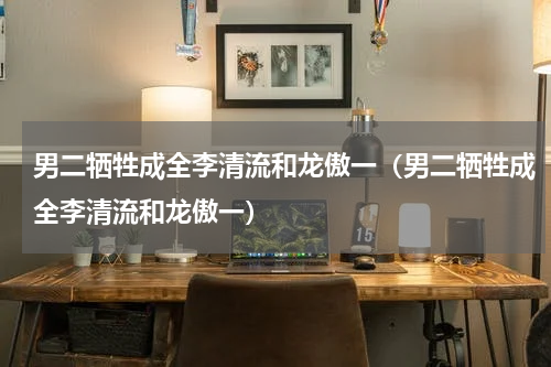 男二牺牲成全李清流和龙傲一（男二牺牲成全李清流和龙傲一）