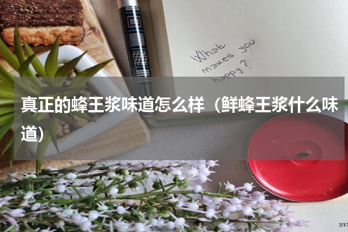 真正的蜂王浆味道怎么样（鲜蜂王浆什么味道）