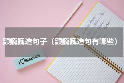 颤巍巍造句子（颤巍巍造句有哪些）