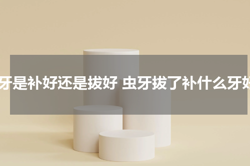 虫牙是补好还是拔好 虫牙拔了补什么牙好