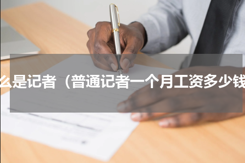 什么是记者（普通记者一个月工资多少钱）